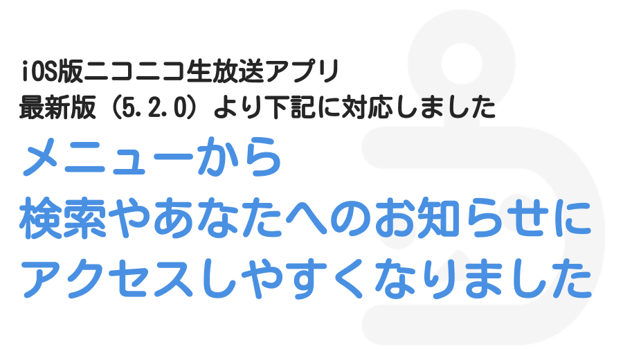 メニューから検索やあなたへのお知らせにアクセスしやすくなりました Ios版ニコニコ生放送アプリ ニコニコインフォ