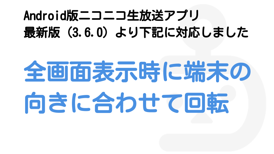 全画面表示時に端末の向きに合わせて回転するように対応しました Android版ニコニコ生放送アプリ ニコニコインフォ